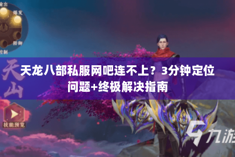 天龙八部私服网吧连不上？3分钟定位问题+终极解决指南
