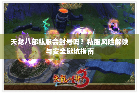 天龙八部私服会封号吗？私服风险解读与安全避坑指南
