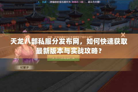 天龙八部私服分发布网，如何快速获取最新版本与实战攻略？