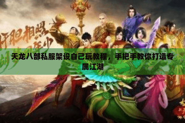 天龙八部私服架设自己玩教程,手把手教你打造专属江湖 天龙八部私服架设自己玩教程,手把手教你打造专属江湖