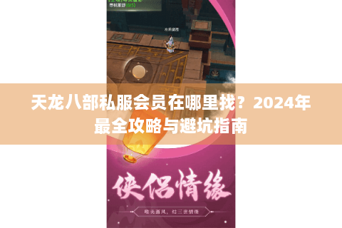 天龙八部私服会员在哪里找？2024年最全攻略与避坑指南