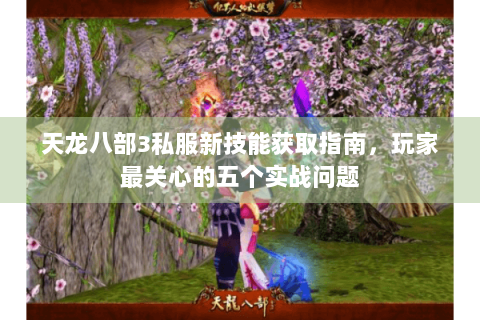 天龙八部3私服新技能获取指南，玩家最关心的五个实战问题