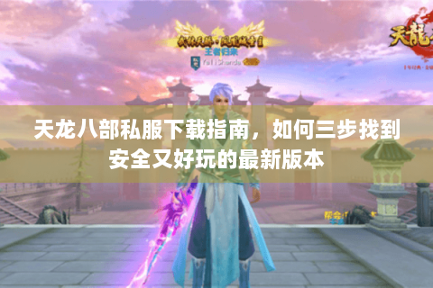天龙八部私服下载指南，如何三步找到安全又好玩的最新版本