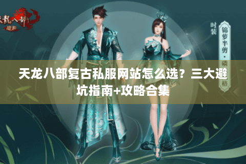 天龙八部复古私服网站怎么选？三大避坑指南+攻略合集