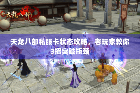 天龙八部私服卡状态攻略，老玩家教你3招突破瓶颈