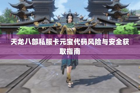 天龙八部私服卡元宝代码风险与安全获取指南