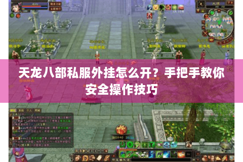 天龙八部私服外挂怎么开？手把手教你安全操作技巧