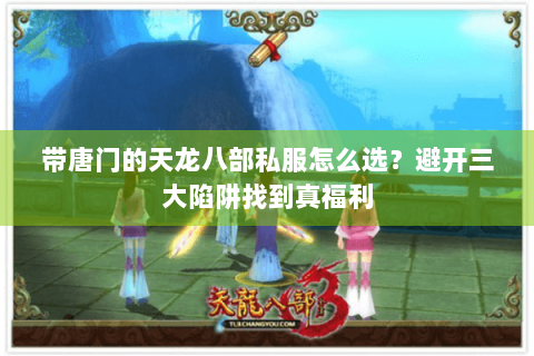 带唐门的天龙八部私服怎么选？避开三大陷阱找到真福利