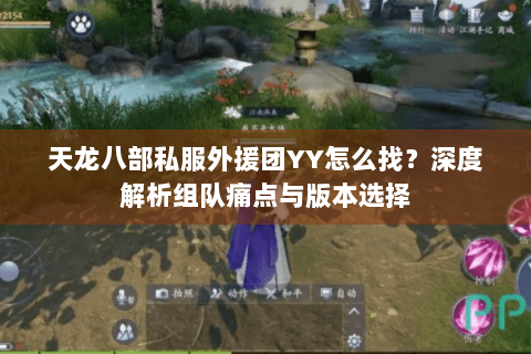 天龙八部私服外援团YY怎么找?深度解析组队痛点与版本选择 天龙八部私服外援团YY怎么找?深度解析组队痛点与版本选择