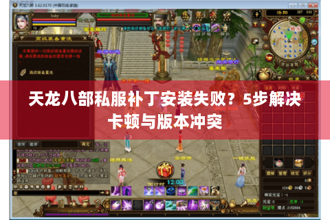 天龙八部私服补丁安装失败？5步解决卡顿与版本冲突