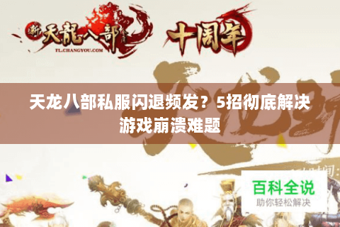 天龙八部私服闪退频发？5招彻底解决游戏崩溃难题