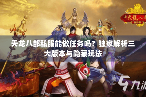 天龙八部私服能做任务吗？独家解析三大版本与隐藏玩法