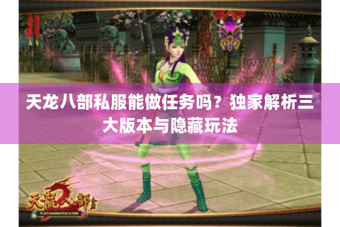 天龙八部私服能做任务吗？独家解析三大版本与隐藏玩法
