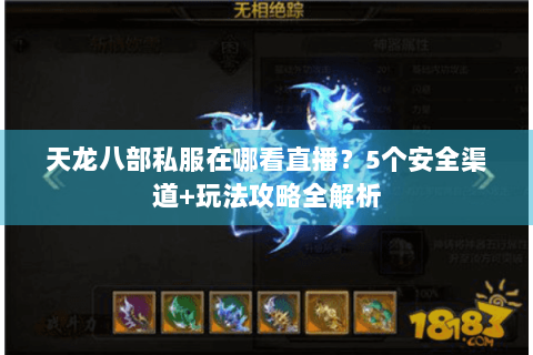 天龙八部私服在哪看直播？5个安全渠道+玩法攻略全解析