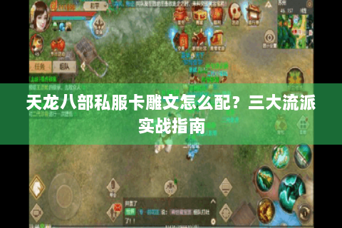 天龙八部私服卡雕文怎么配?三大流派实战指南 天龙八部私服卡雕文怎么配?三大流派实战指南