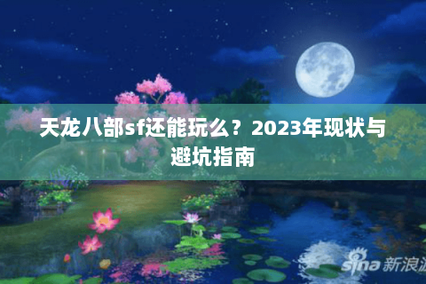天龙八部sf还能玩么？2023年现状与避坑指南