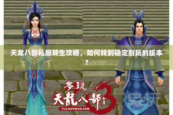 天龙八部私服转生攻略，如何找到稳定耐玩的版本？