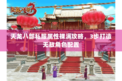 天龙八部私服属性裸满攻略，3步打造无敌角色配置