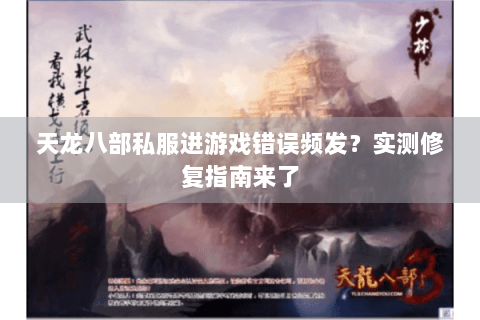 天龙八部私服进游戏错误频发？实测修复指南来了
