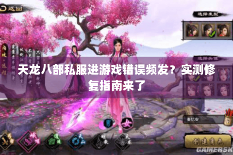 天龙八部私服进游戏错误频发？实测修复指南来了