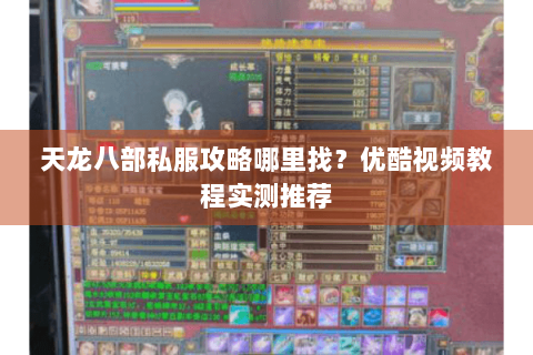 天龙八部私服攻略哪里找？优酷视频教程实测推荐