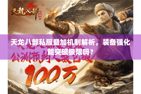 天龙八部私服叠加机制解析,装备强化能突破极限吗? 天龙八部私服叠加机制解析,装备强化能突破极限吗?