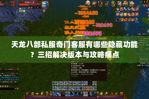 天龙八部私服奇门客服有哪些隐藏功能？三招解决版本与攻略痛点