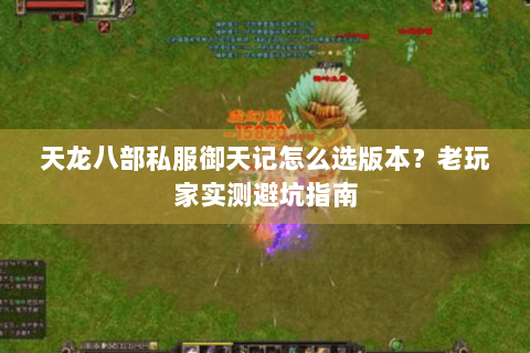 天龙八部私服御天记怎么选版本？老玩家实测避坑指南