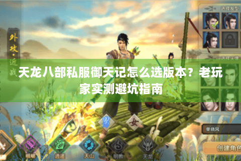 天龙八部私服御天记怎么选版本？老玩家实测避坑指南