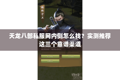 天龙八部私服网内侧怎么找？实测推荐这三个靠谱渠道