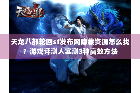 天龙八部轮回sf发布网隐藏资源怎么找？游戏评测人实测3种高效方法