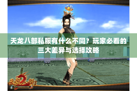 天龙八部私服有什么不同？玩家必看的三大差异与选择攻略