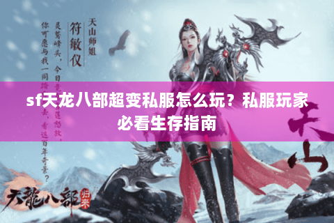 sf天龙八部超变私服怎么玩？私服玩家必看生存指南
