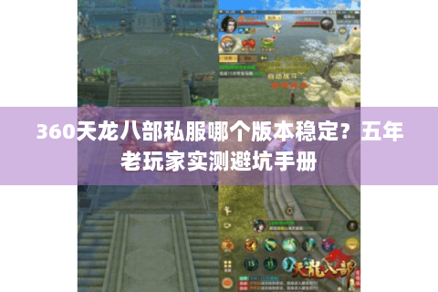 360天龙八部私服哪个版本稳定?五年老玩家实测避坑手册 360天龙八部私服哪个版本稳定?五年老玩家实测避坑手册