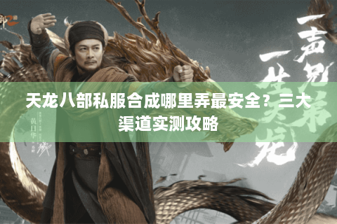 天龙八部私服合成哪里弄最安全？三大渠道实测攻略