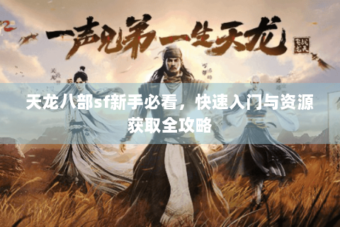 天龙八部sf新手必看，快速入门与资源获取全攻略