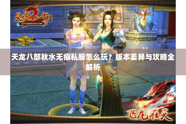 天龙八部秋水无痕私服怎么玩？版本差异与攻略全解析