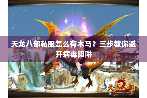 天龙八部私服怎么有木马？三步教你避开病毒陷阱