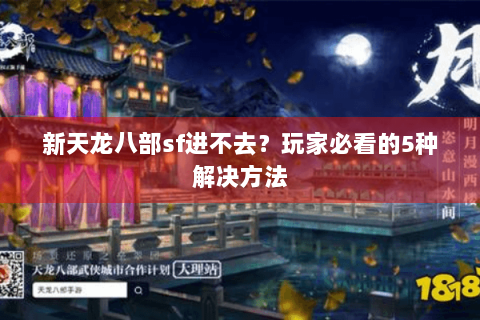 新天龙八部sf进不去？玩家必看的5种解决方法