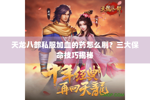 天龙八部私服加血的药怎么刷？三大保命技巧揭秘