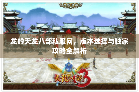 龙吟天龙八部私服网，版本选择与独家攻略全解析