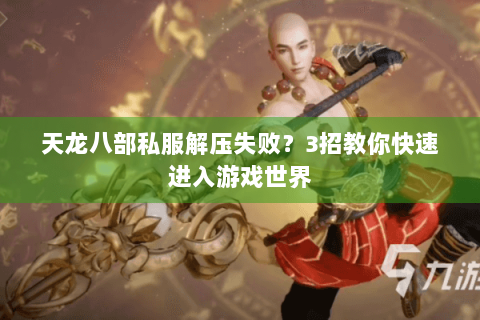 天龙八部私服解压失败？3招教你快速进入游戏世界