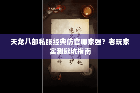 天龙八部私服经典仿官哪家强？老玩家实测避坑指南