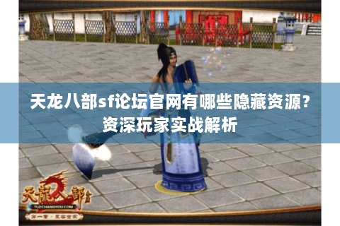 天龙八部sf论坛官网有哪些隐藏资源？资深玩家实战解析