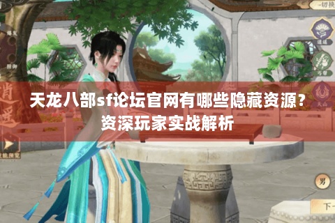 天龙八部sf论坛官网有哪些隐藏资源？资深玩家实战解析