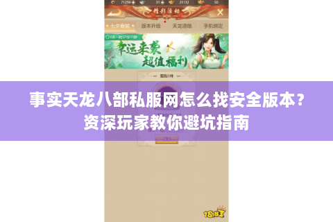 事实天龙八部私服网怎么找安全版本？资深玩家教你避坑指南