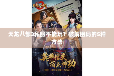 天龙八部3私服不能玩？破解困局的5种方法