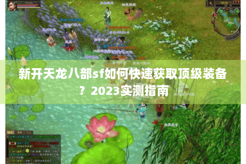 新开天龙八部sf如何快速获取顶级装备？2023实测指南