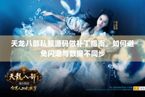 天龙八部私服源码做补丁指南，如何避免闪退与数据不同步
