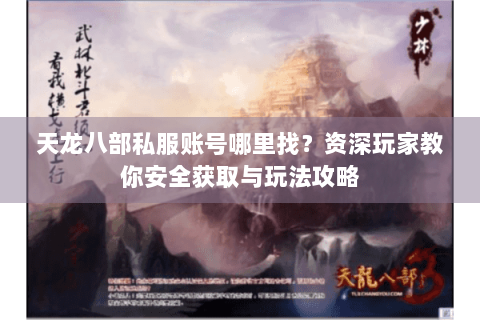天龙八部私服账号哪里找？资深玩家教你安全获取与玩法攻略